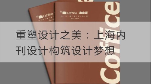 重塑设计之美：上海内刊设计构筑设计梦想