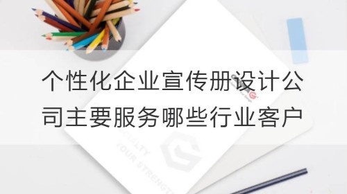 个性化企业宣传册设计公司主要服务哪些行业的客户